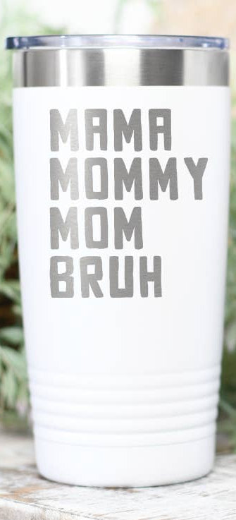Mama. Mommy. Mom. Bruh. Tumbler
