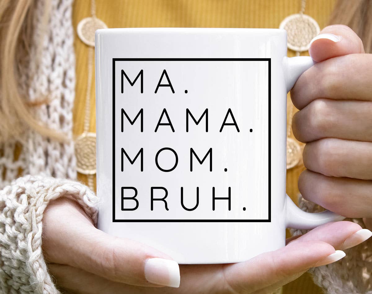 Ma. Mama. Mom. Bruh. Mug